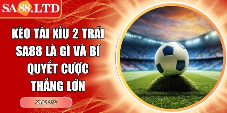 Kèo tài xỉu 2 trái SA88